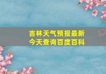 吉林天气预报最新今天查询百度百科