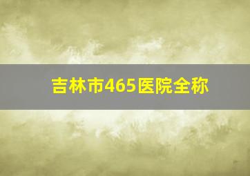 吉林市465医院全称