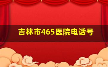 吉林市465医院电话号