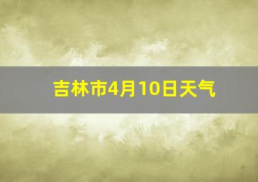 吉林市4月10日天气