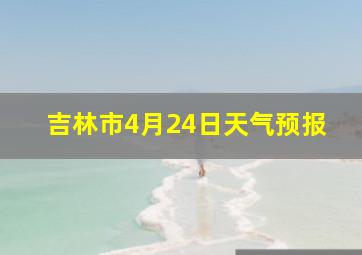 吉林市4月24日天气预报