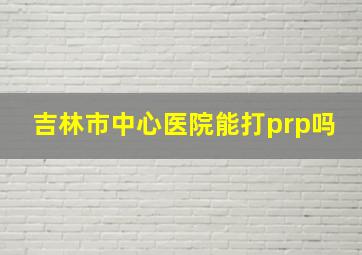 吉林市中心医院能打prp吗