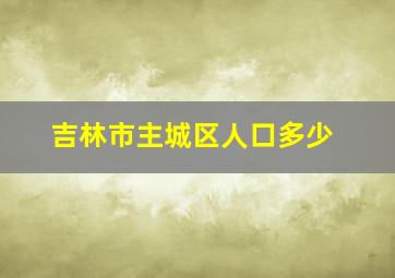 吉林市主城区人口多少