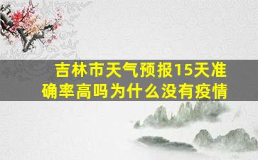 吉林市天气预报15天准确率高吗为什么没有疫情