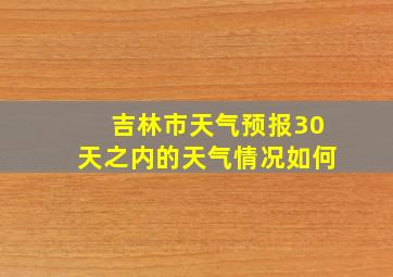 吉林市天气预报30天之内的天气情况如何