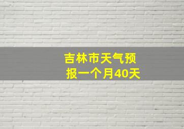 吉林市天气预报一个月40天