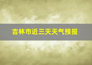 吉林市近三天天气预报