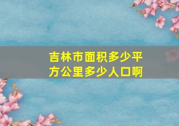 吉林市面积多少平方公里多少人口啊