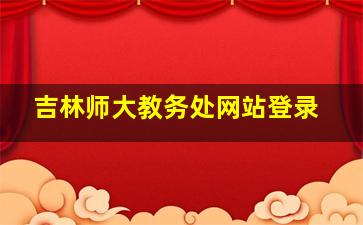 吉林师大教务处网站登录