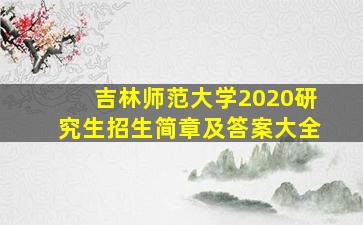 吉林师范大学2020研究生招生简章及答案大全