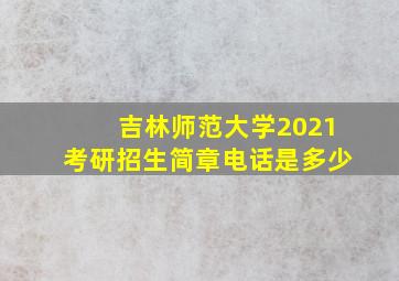 吉林师范大学2021考研招生简章电话是多少