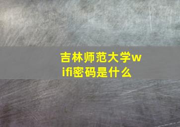 吉林师范大学wifi密码是什么