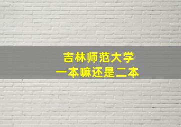 吉林师范大学一本嘛还是二本