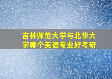 吉林师范大学与北华大学哪个英语专业好考研