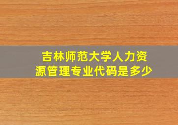 吉林师范大学人力资源管理专业代码是多少