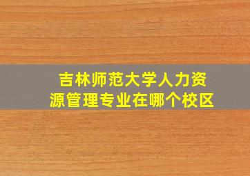 吉林师范大学人力资源管理专业在哪个校区