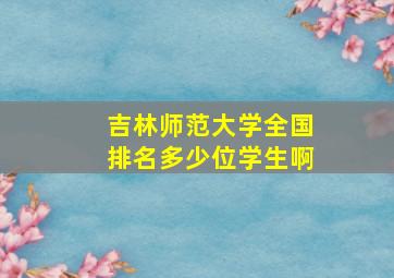 吉林师范大学全国排名多少位学生啊