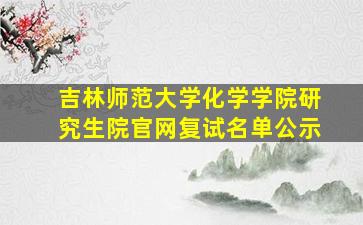 吉林师范大学化学学院研究生院官网复试名单公示