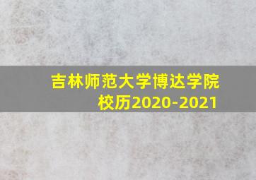 吉林师范大学博达学院校历2020-2021