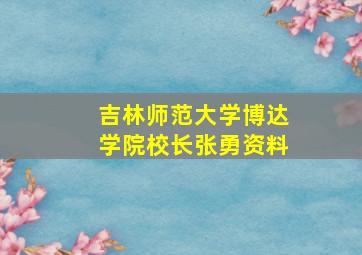 吉林师范大学博达学院校长张勇资料