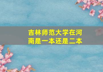 吉林师范大学在河南是一本还是二本