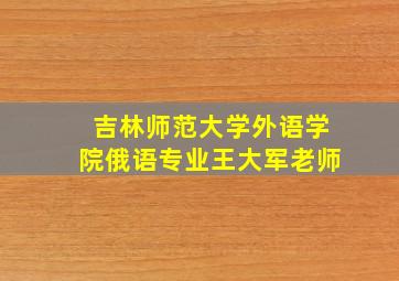 吉林师范大学外语学院俄语专业王大军老师