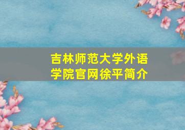 吉林师范大学外语学院官网徐平简介