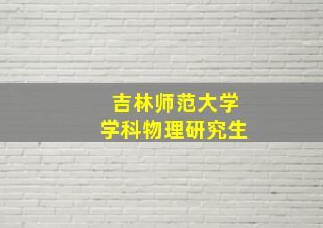 吉林师范大学学科物理研究生