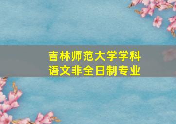 吉林师范大学学科语文非全日制专业