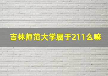 吉林师范大学属于211么嘛