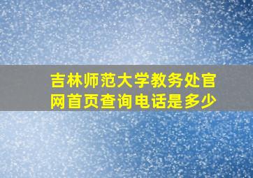 吉林师范大学教务处官网首页查询电话是多少