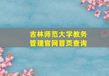 吉林师范大学教务管理官网首页查询