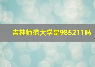 吉林师范大学是985211吗