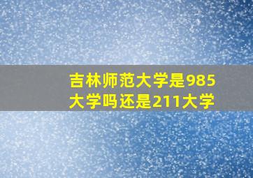 吉林师范大学是985大学吗还是211大学