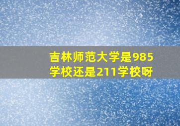 吉林师范大学是985学校还是211学校呀