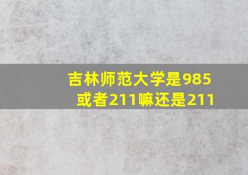 吉林师范大学是985或者211嘛还是211