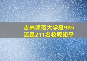 吉林师范大学是985还是211名校呢知乎