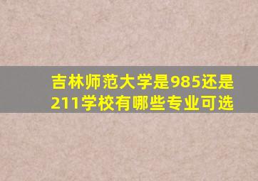 吉林师范大学是985还是211学校有哪些专业可选