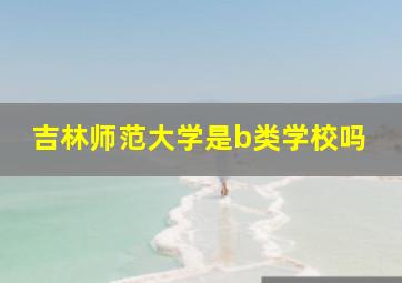 吉林师范大学是b类学校吗