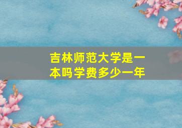 吉林师范大学是一本吗学费多少一年