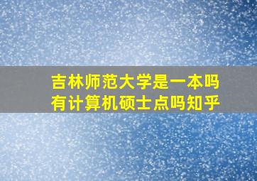 吉林师范大学是一本吗有计算机硕士点吗知乎