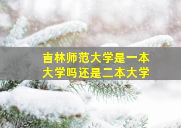 吉林师范大学是一本大学吗还是二本大学