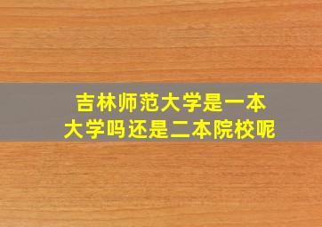 吉林师范大学是一本大学吗还是二本院校呢