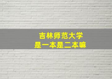 吉林师范大学是一本是二本嘛