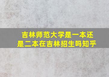 吉林师范大学是一本还是二本在吉林招生吗知乎