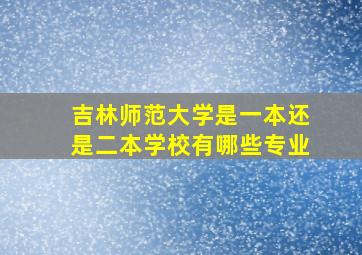 吉林师范大学是一本还是二本学校有哪些专业