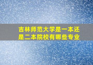 吉林师范大学是一本还是二本院校有哪些专业