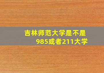 吉林师范大学是不是985或者211大学