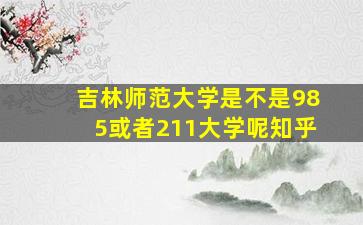 吉林师范大学是不是985或者211大学呢知乎