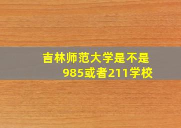 吉林师范大学是不是985或者211学校